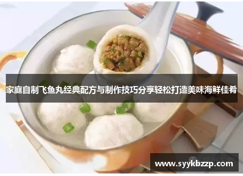 家庭自制飞鱼丸经典配方与制作技巧分享轻松打造美味海鲜佳肴