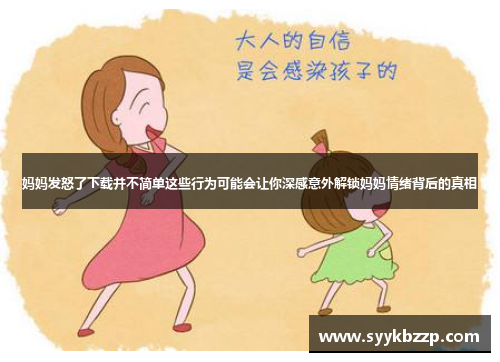 妈妈发怒了下载并不简单这些行为可能会让你深感意外解锁妈妈情绪背后的真相