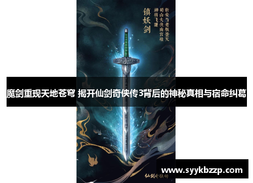 魔剑重现天地苍穹 揭开仙剑奇侠传3背后的神秘真相与宿命纠葛