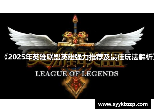 《2025年英雄联盟英雄强力推荐及最佳玩法解析》