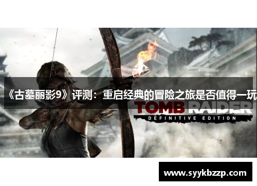 《古墓丽影9》评测：重启经典的冒险之旅是否值得一玩